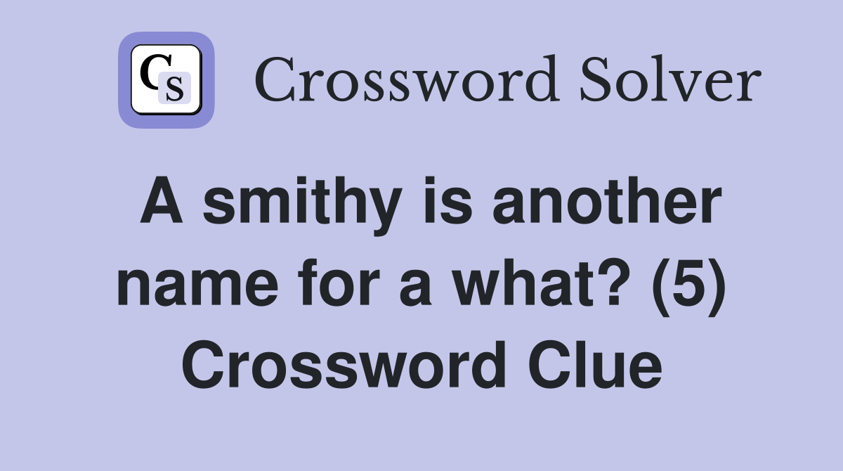 A smithy is another name for a what? (5) Crossword Clue Answers
